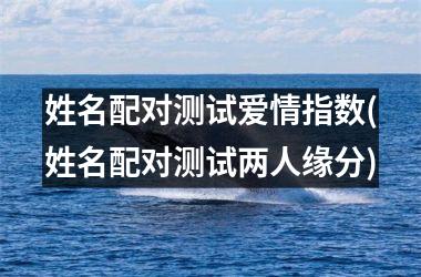<h3>姓名配对测试爱情指数(姓名配对测试两人缘分)