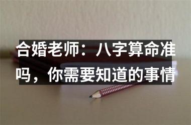<h3>合婚老师：八字算命准吗，你需要知道的事情