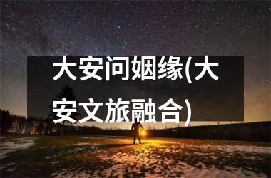 <h3>大安问姻缘(大安文旅融合)