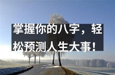 <h3>掌握你的八字，轻松预测人生大事！