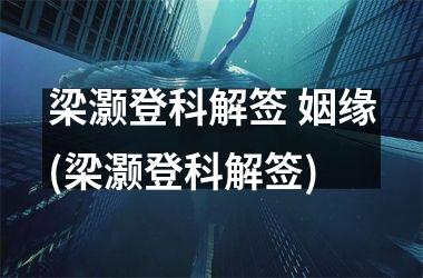 梁灏登科解签 姻缘(梁灏登科解签)