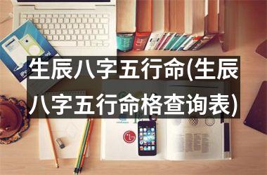 <h3>生辰八字五行命(生辰八字五行命格查询表)