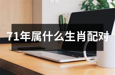 <h3>71年属什么生肖配对