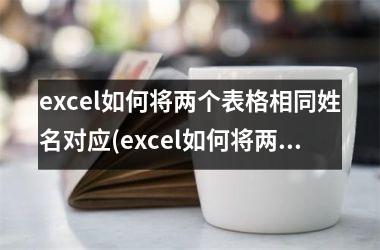 excel如何将两个表格相同姓名对应(excel如何将两个表格相同内容匹配)