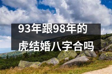 <h3>93年跟98年的虎结婚八字合吗