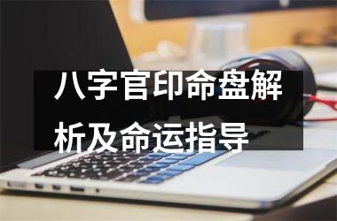 八字官印命盘解析及命运指导