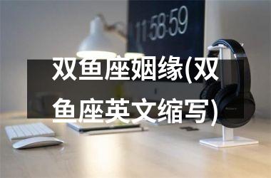 <h3>双鱼座姻缘(双鱼座英文缩写)