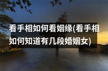 <h3>看手相如何看姻缘(看手相如何知道有几段婚姻女)