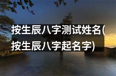 <h3>按生辰八字测试姓名(按生辰八字起名字)