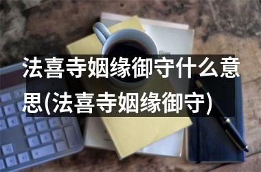 法喜寺姻缘御守什么意思(法喜寺姻缘御守)