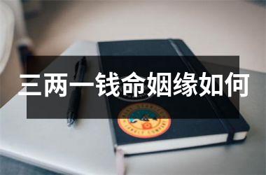 <h3>三两一钱命姻缘如何