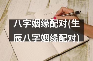 <h3>八字姻缘配对(生辰八字姻缘配对)