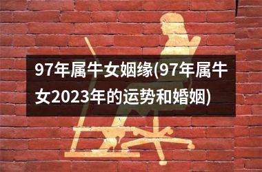 <h3>97年属牛女姻缘(97年属牛女2025年的运势和婚姻)