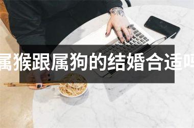 <h3>属猴跟属狗的结婚合适吗