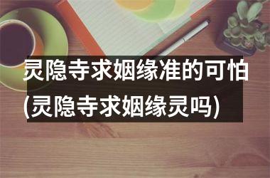 <h3>灵隐寺求姻缘准的可怕(灵隐寺求姻缘灵吗)