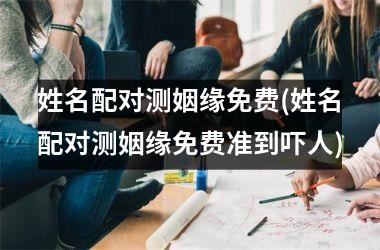 <h3>姓名配对测姻缘免费(姓名配对测姻缘免费准到吓人)