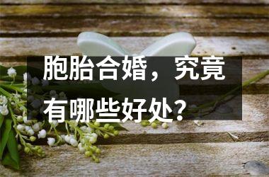 胞胎合婚，究竟有哪些好处？