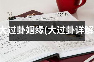 <h3>大过卦姻缘(大过卦详解)