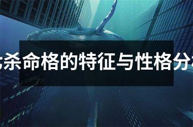 <h3>七杀命格的特征与性格分析