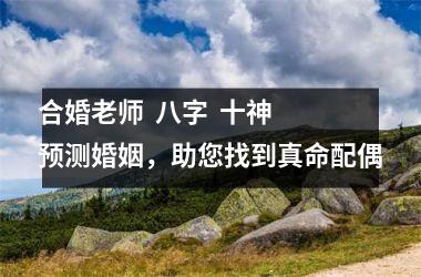 合婚老师  八字  十神  预测婚姻，助您找到真命配偶