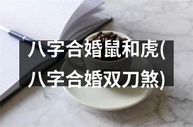 八字合婚鼠和虎(八字合婚双刀煞)