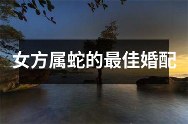 <h3>女方属蛇的佳婚配