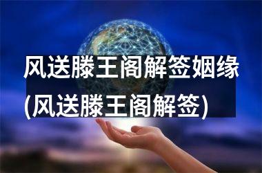 <h3>风送滕王阁解签姻缘(风送滕王阁解签)