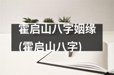 <h3>霍启山八字姻缘(霍启山八字)