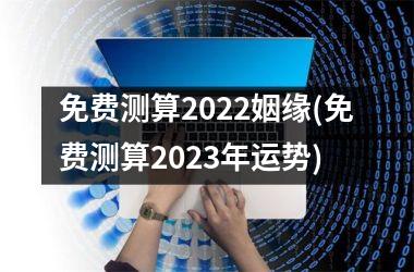 免费测算2022姻缘(免费测算2023年运势)