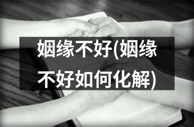 <h3>姻缘不好(姻缘不好如何化解)