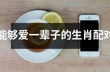 <h3>能够爱一辈子的生肖配对