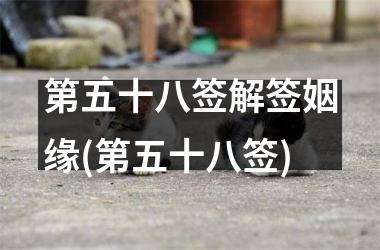 <h3>第五十八签解签姻缘(第五十八签)