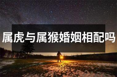 属虎与属猴婚姻相配吗