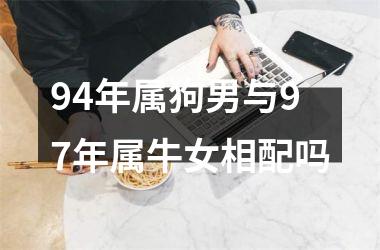 94年属狗男与97年属牛女相配吗