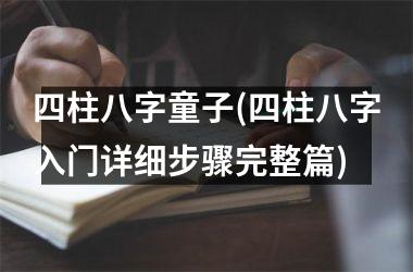四柱八字童子(四柱八字入门详细步骤完整篇)