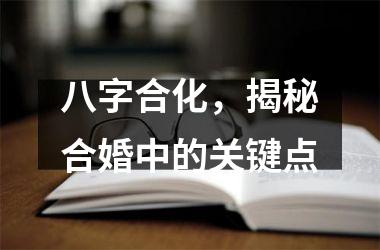 <h3>八字合化，揭秘合婚中的关键点