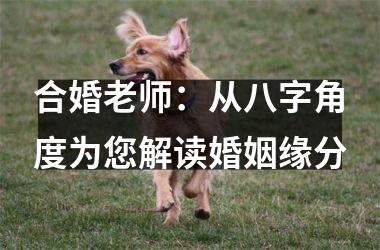 <h3>合婚老师：从八字角度为您解读婚姻缘分