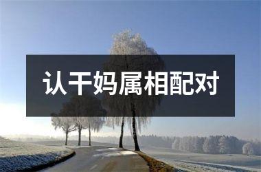 <h3>认干妈属相配对
