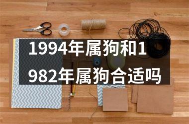 <h3>1994年属狗和1982年属狗合适吗