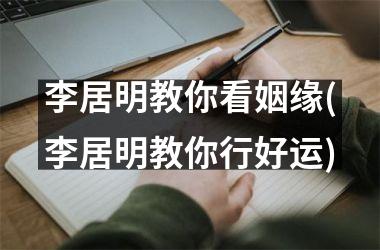 <h3>李居明教你看姻缘(李居明教你行好运)
