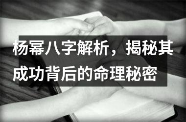 <h3>杨幂八字解析，揭秘其成功背后的命理秘密