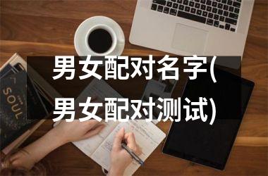 <h3>男女配对名字(男女配对测试)