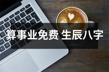 <h3>算事业免费 生辰八字