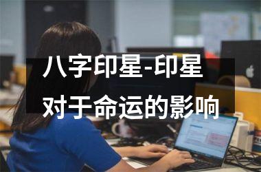 <h3>八字印星-印星对于命运的影响