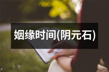 <h3>姻缘时间(阴元石)