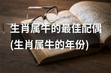 <h3>生肖属牛的佳配偶(生肖属牛的年份)