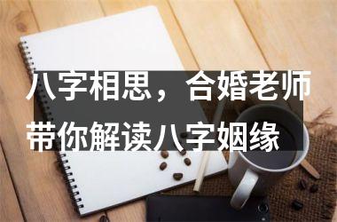 <h3>八字相思，合婚老师带你解读八字姻缘