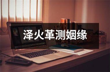 <h3>泽火革测姻缘
