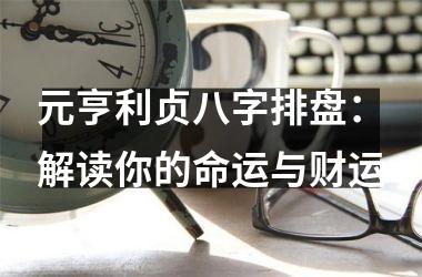 <h3>元亨利贞八字排盘：解读你的命运与财运