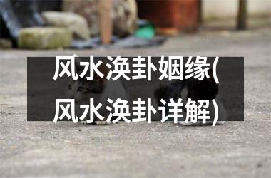 <h3>风水涣卦姻缘(风水涣卦详解)